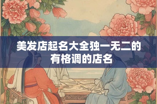 美发店起名大全独一无二的  有格调的店名