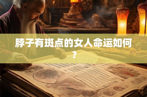 脖子有斑点的女人命运如何？