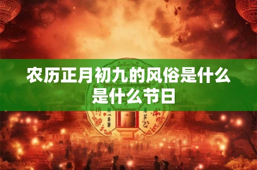 农历正月初九的风俗是什么  是什么节日