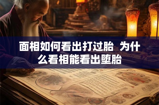 面相如何看出打过胎  为什么看相能看出堕胎