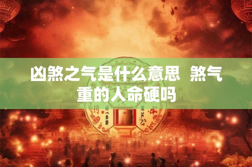 凶煞之气是什么意思  煞气重的人命硬吗