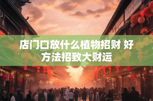 店门口放什么植物招财 好方法招致大财运