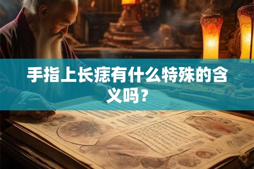 手指上长痣有什么特殊的含义吗？