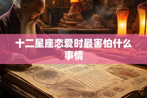 十二星座恋爱时最害怕什么事情