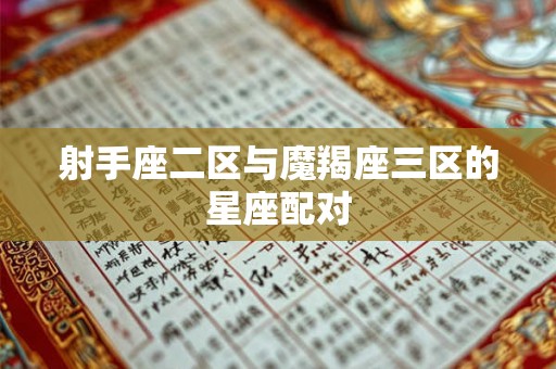 射手座二区与魔羯座三区的星座配对 射手座二区与魔羯座三区的星座配对