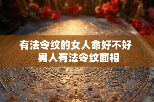 有法令纹的女人命好不好  男人有法令纹面相