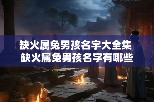缺火属兔男孩名字大全集 缺火属兔男孩名字有哪些