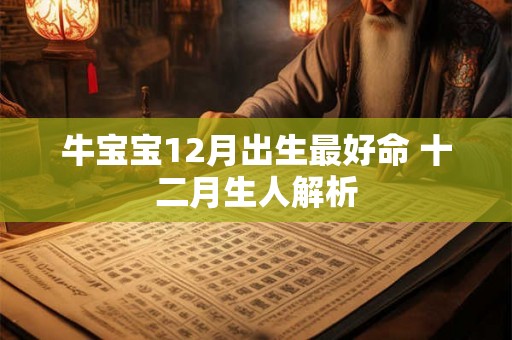 牛宝宝12月出生最好命 十二月生人解析 牛宝宝12月出生最好命 十二月生人解析