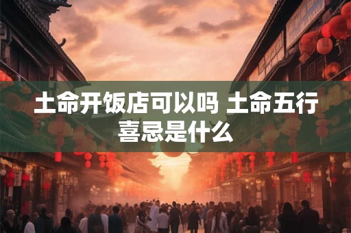 土命开饭店可以吗 土命五行喜忌是什么