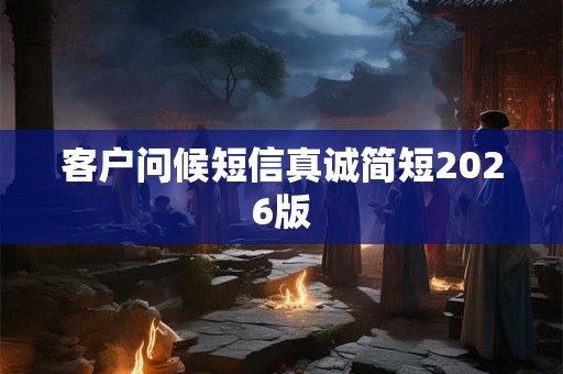 客户问候短信真诚简短2026版