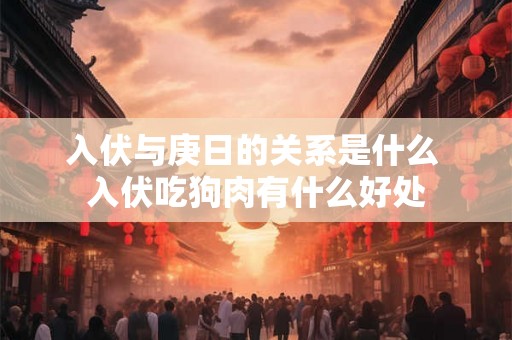 入伏与庚日的关系是什么 入伏吃狗肉有什么好处