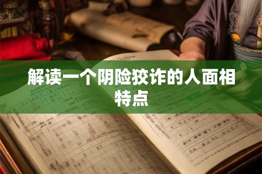 解读一个阴险狡诈的人面相特点 解读一个阴险狡诈的人面相特点