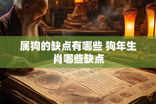 属狗的缺点有哪些 狗年生肖哪些缺点