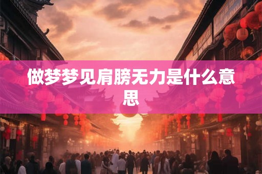 做梦梦见肩膀无力是什么意思