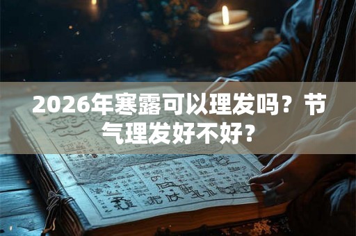 2026年寒露可以理发吗?节气理发好不好? 2026年寒露可以理发吗?节气理发好不好?