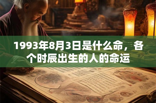 1993年8月3日是什么命，各个时辰出生的人的命运