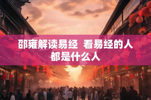 邵雍解读易经  看易经的人都是什么人