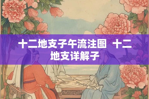 十二地支子午流注图 十二地支详解子 十二地支子午流注图 十二地支详解子