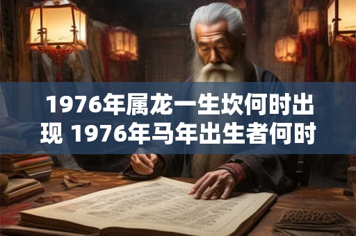 1976年属龙一生坎何时出现 1976年马年出生者何时会遇到人生坎坷