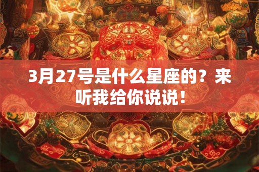 3月27号是什么星座的？来听我给你说说！