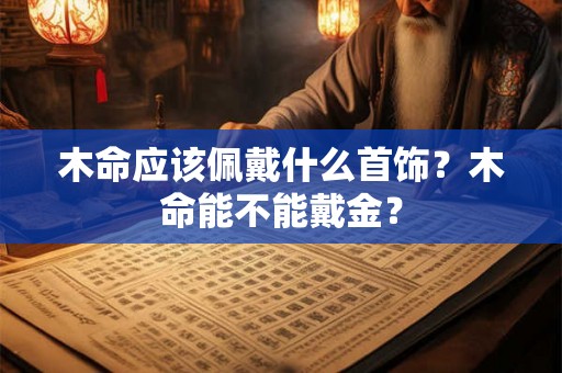 木命应该佩戴什么首饰？木命能不能戴金？