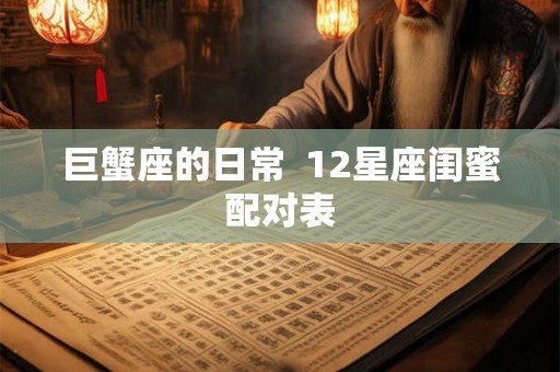 巨蟹座的日常  12星座闺蜜配对表