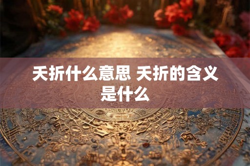 夭折什么意思 夭折的含义是什么