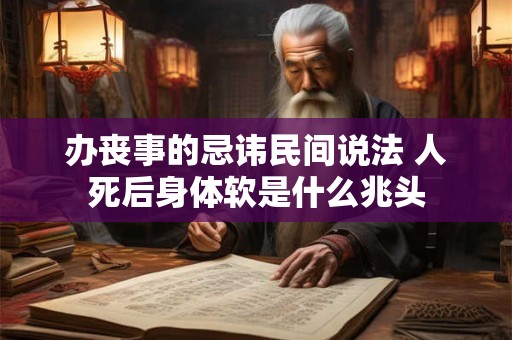 办丧事的忌讳民间说法 人死后身体软是什么兆头