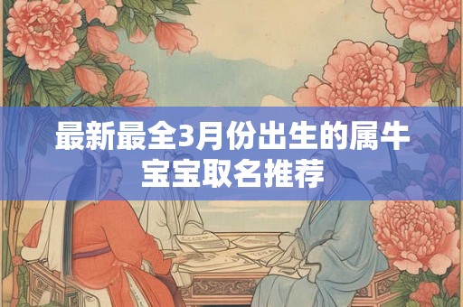 最新最全3月份出生的属牛宝宝取名推荐