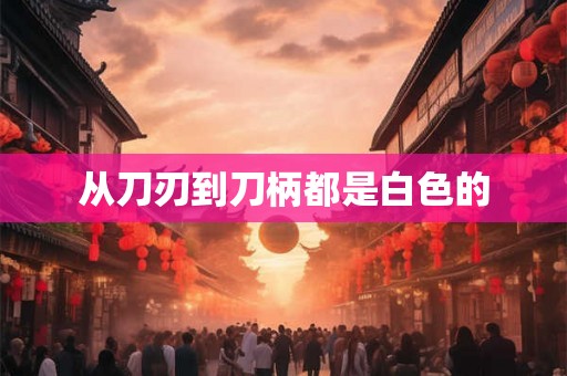 从刀刃到刀柄都是白色的