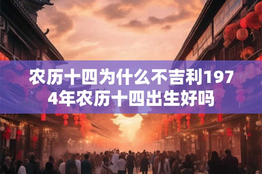 农历十四为什么不吉利1974年农历十四出生好吗