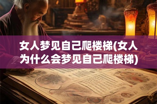 女人梦见自己爬楼梯(女人为什么会梦见自己爬楼梯)