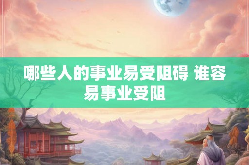 哪些人的事业易受阻碍 谁容易事业受阻