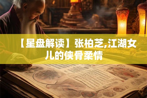 【星盘解读】张柏芝,江湖女儿的侠骨柔情
