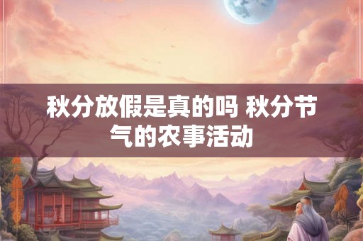 秋分放假是真的吗 秋分节气的农事活动