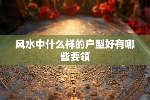 风水中什么样的户型好有哪些要领