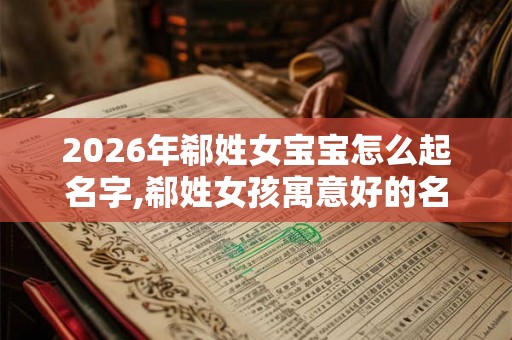 2026年郗姓女宝宝怎么起名字,郗姓女孩寓意好的名字