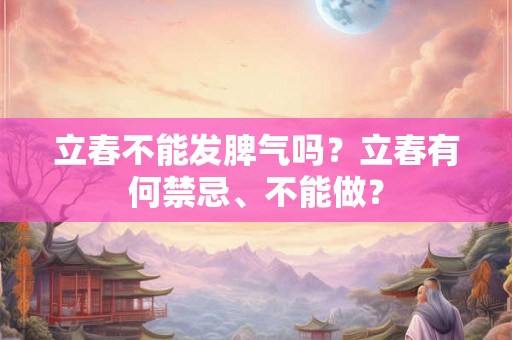 立春不能发脾气吗？立春有何禁忌、不能做？