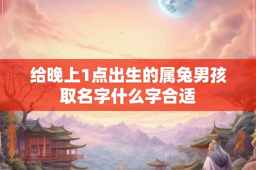 给晚上1点出生的属兔男孩取名字什么字合适