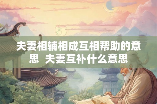 夫妻相辅相成互相帮助的意思  夫妻互补什么意思