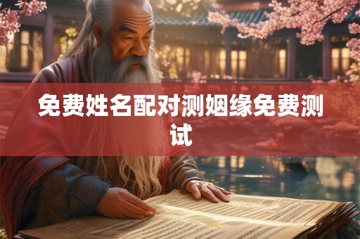 免费姓名配对测姻缘免费测试 免费姓名配对测姻缘免费测试