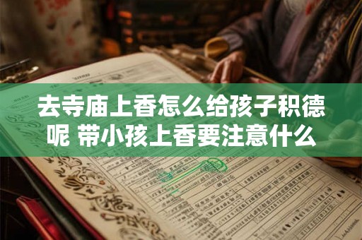 去寺庙上香怎么给孩子积德呢 带小孩上香要注意什么