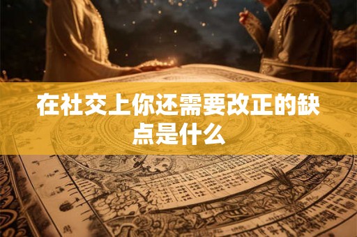在社交上你还需要改正的缺点是什么