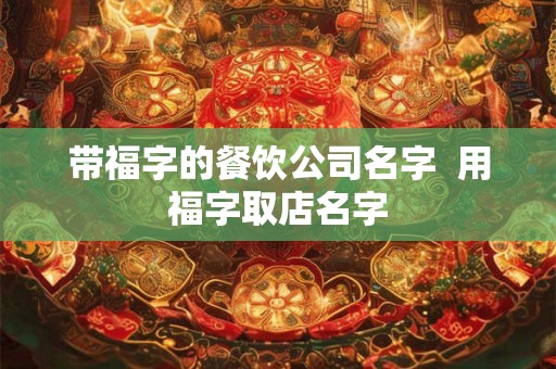 带福字的餐饮公司名字  用福字取店名字