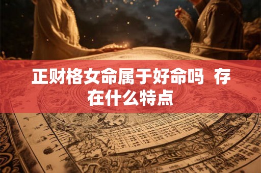 正财格女命属于好命吗  存在什么特点