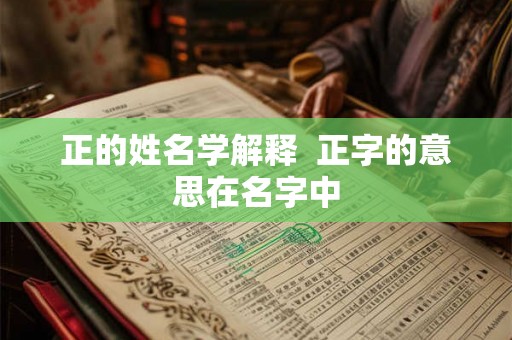 正的姓名学解释  正字的意思在名字中