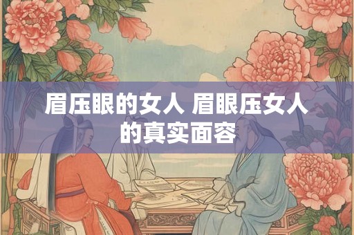 眉压眼的女人 眉眼压女人的真实面容
