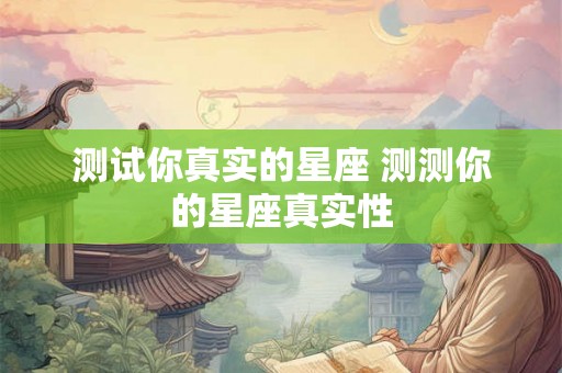 测试你真实的星座 测测你的星座真实性