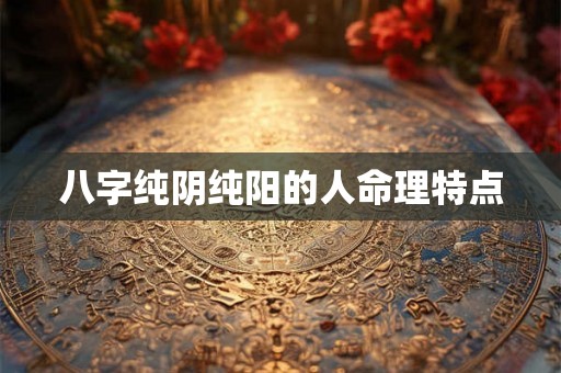 八字纯阴纯阳的人命理特点