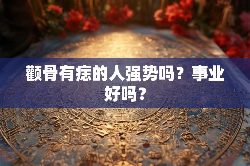 颧骨有痣的人强势吗？事业好吗？